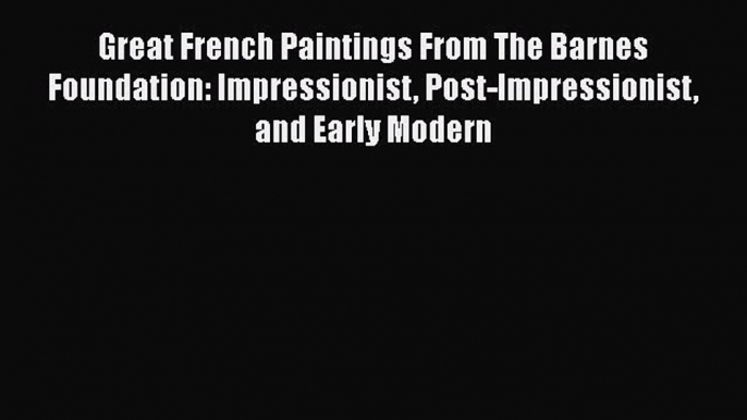 [Read Book] Great French Paintings From The Barnes Foundation: Impressionist Post-impressionist