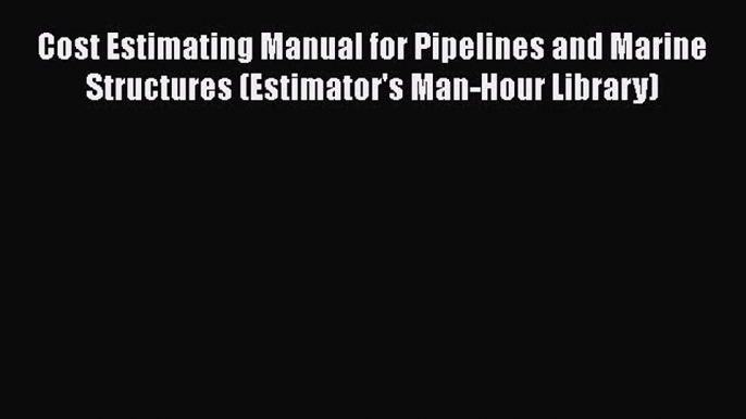 [Read Book] Cost Estimating Manual for Pipelines and Marine Structures (Estimator's Man-Hour