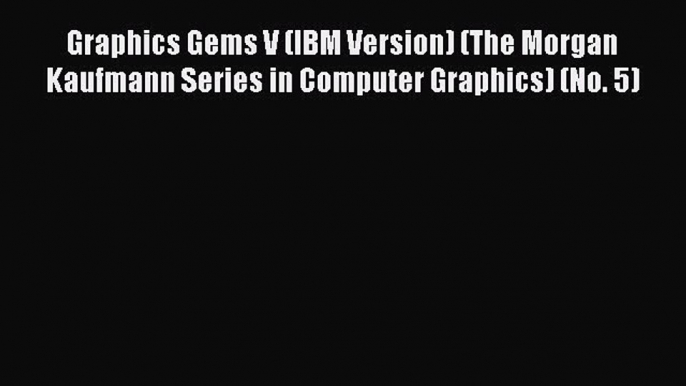 [Read Book] Graphics Gems V (IBM Version) (The Morgan Kaufmann Series in Computer Graphics)