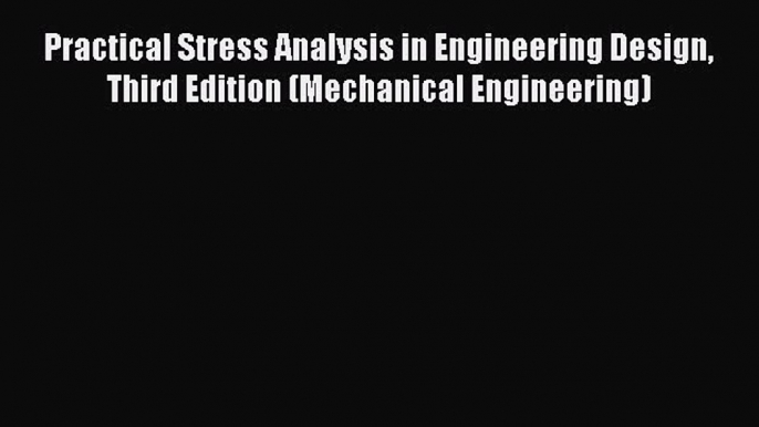 [Read Book] Practical Stress Analysis in Engineering Design Third Edition (Mechanical Engineering)