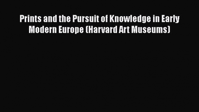 [Read Book] Prints and the Pursuit of Knowledge in Early Modern Europe (Harvard Art Museums)