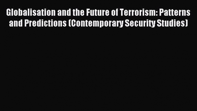 Read Globalisation and the Future of Terrorism: Patterns and Predictions (Contemporary Security