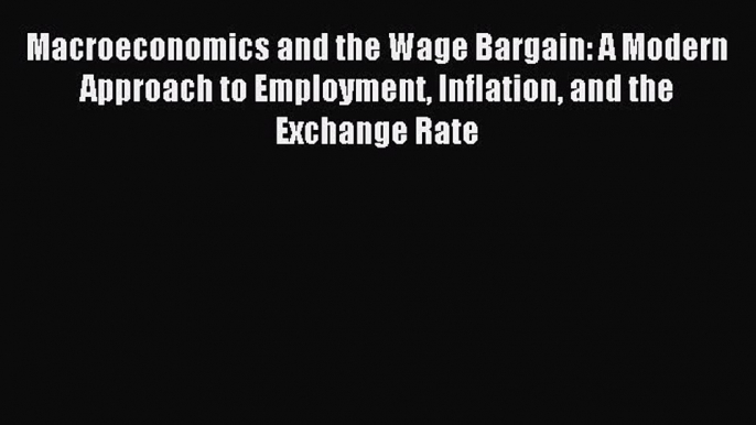 Read Macroeconomics and the Wage Bargain: A Modern Approach to Employment Inflation and the