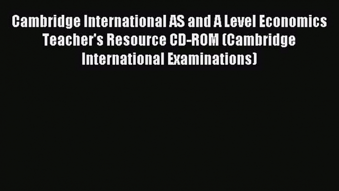 Read Cambridge International AS and A Level Economics Teacher's Resource CD-ROM (Cambridge