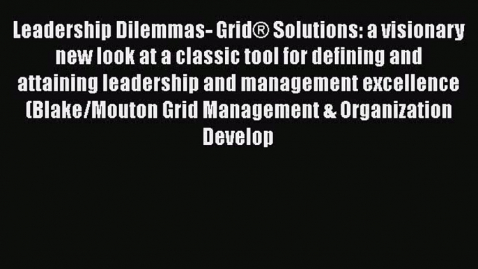 [Read book] Leadership Dilemmas- Grid® Solutions: a visionary new look at a classic tool for