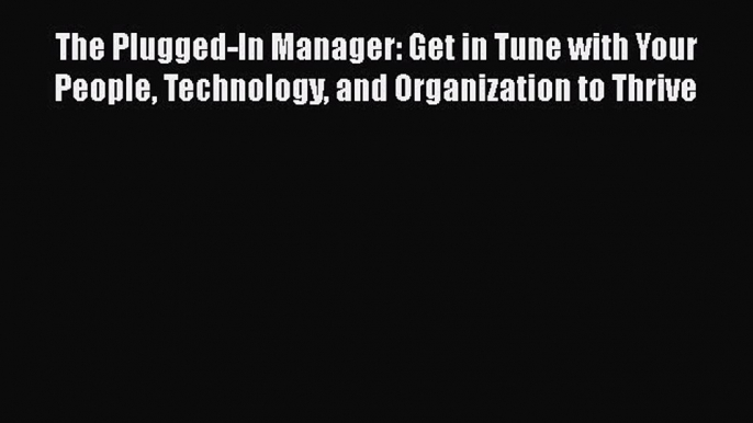 [Read book] The Plugged-In Manager: Get in Tune with Your People Technology and Organization