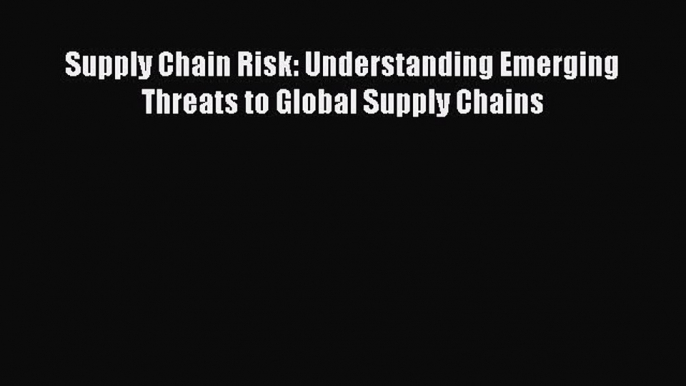 Read Supply Chain Risk: Understanding Emerging Threats to Global Supply Chains Ebook Free