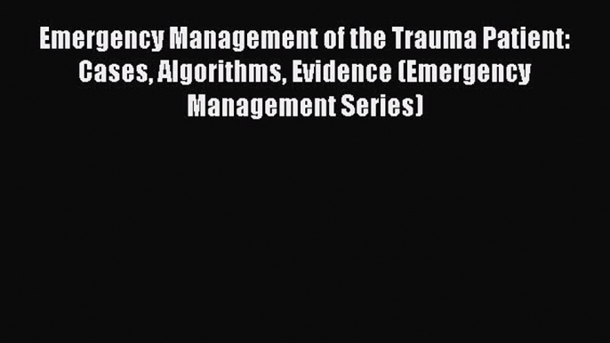 Read Emergency Management of the Trauma Patient: Cases Algorithms Evidence (Emergency Management