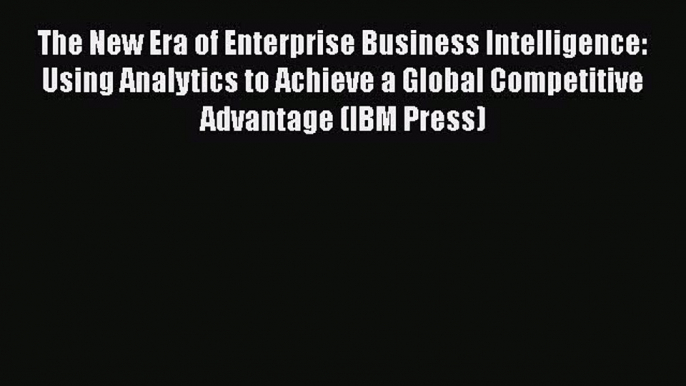 [Read book] The New Era of Enterprise Business Intelligence: Using Analytics to Achieve a Global