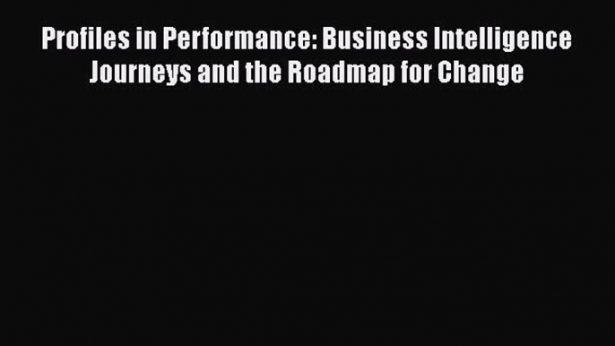 [Read book] Profiles in Performance: Business Intelligence Journeys and the Roadmap for Change