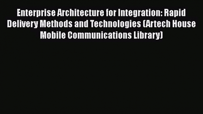 [Read book] Enterprise Architecture for Integration: Rapid Delivery Methods and Technologies