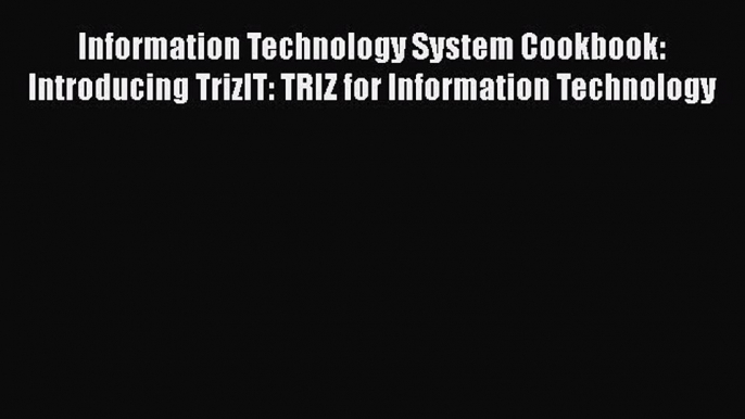 [Read book] Information Technology System Cookbook: Introducing TrizIT: TRIZ for Information