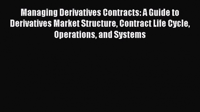 [Read book] Managing Derivatives Contracts: A Guide to Derivatives Market Structure Contract