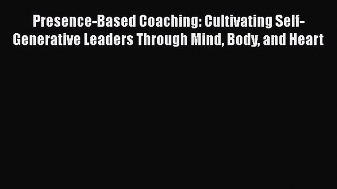 [Read book] Presence-Based Coaching: Cultivating Self-Generative Leaders Through Mind Body