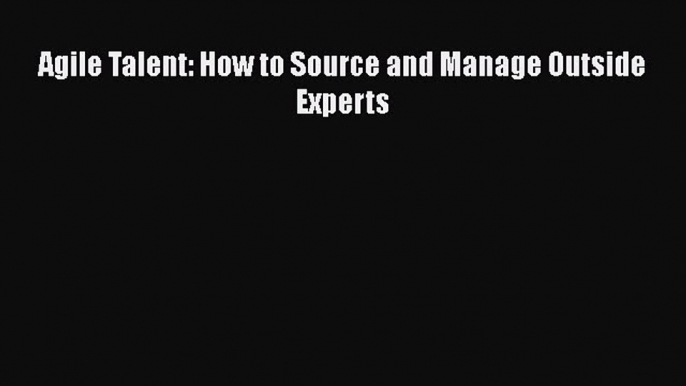 [Read book] Agile Talent: How to Source and Manage Outside Experts [PDF] Online