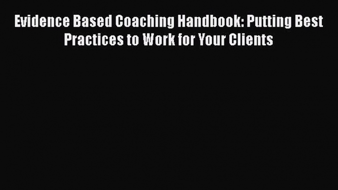 [Read book] Evidence Based Coaching Handbook: Putting Best Practices to Work for Your Clients