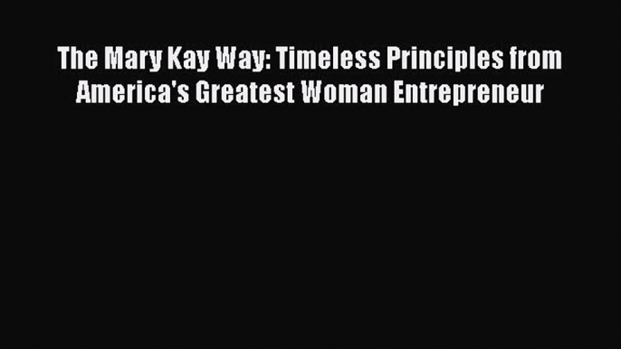 [Read book] The Mary Kay Way: Timeless Principles from America's Greatest Woman Entrepreneur