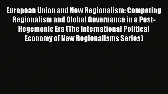 Read European Union and New Regionalism: Competing Regionalism and Global Governance in a Post-Hegemonic