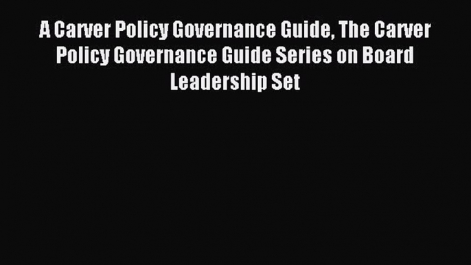 Read A Carver Policy Governance Guide The Carver Policy Governance Guide Series on Board Leadership