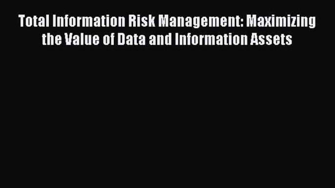 [Read book] Total Information Risk Management: Maximizing the Value of Data and Information