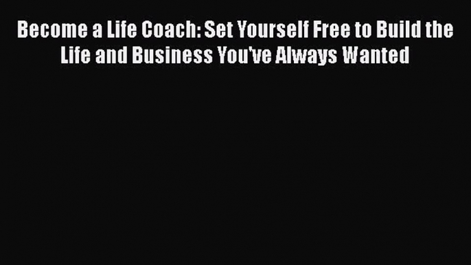 [Read book] Become a Life Coach: Set Yourself Free to Build the Life and Business You've Always