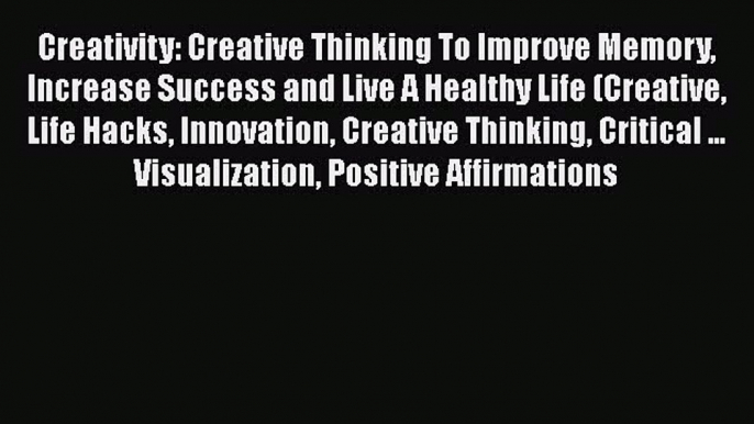 [Read book] Creativity: Creative Thinking To Improve Memory Increase Success and Live A Healthy