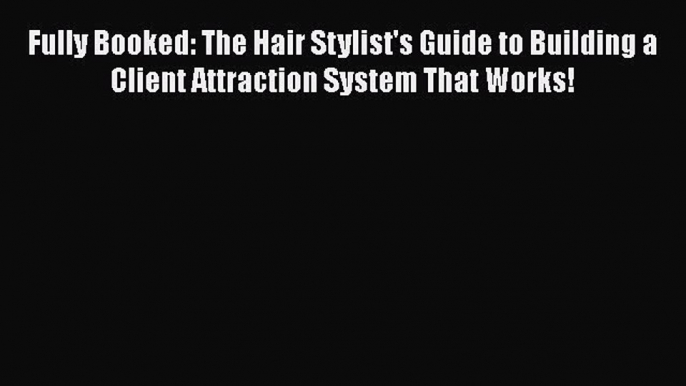 [Read book] Fully Booked: The Hair Stylist's Guide to Building a Client Attraction System That