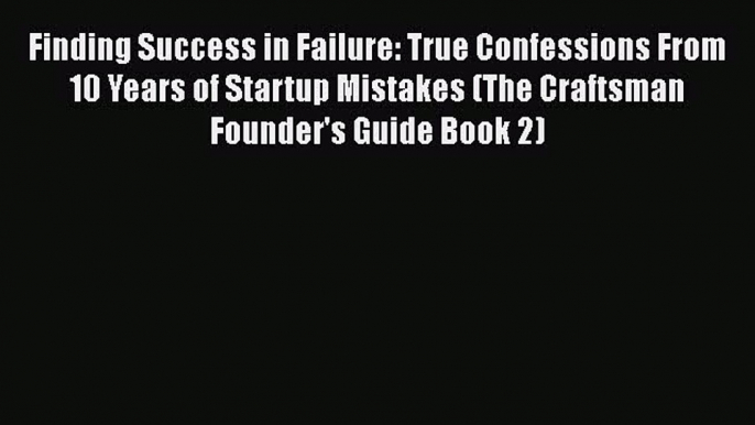 [Read book] Finding Success in Failure: True Confessions From 10 Years of Startup Mistakes