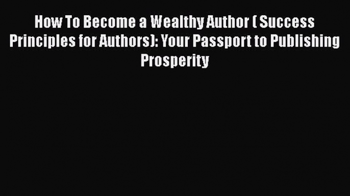 [Read book] How To Become a Wealthy Author ( Success Principles for Authors): Your Passport