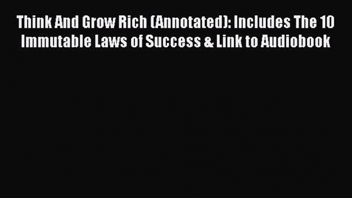 [Read book] Think And Grow Rich (Annotated): Includes The 10 Immutable Laws of Success & Link