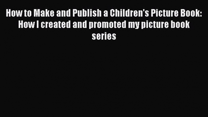 [Read book] How to Make and Publish a Children's Picture Book: How I created and promoted my