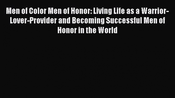 [Read book] Men of Color Men of Honor: Living Life as a Warrior-Lover-Provider and Becoming