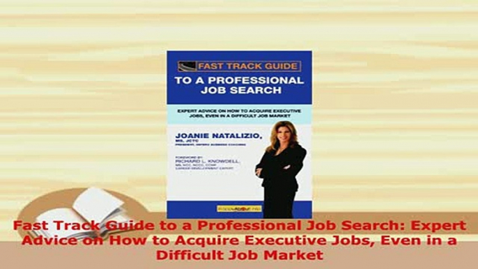 Download  Fast Track Guide to a Professional Job Search Expert Advice on How to Acquire Executive  Read Online