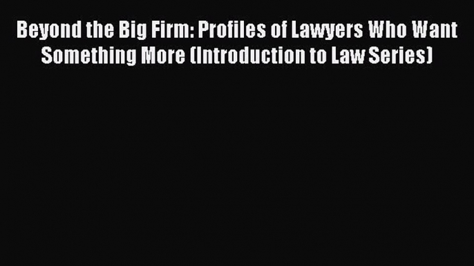 [Download PDF] Beyond the Big Firm: Profiles of Lawyers Who Want Something More (Introduction