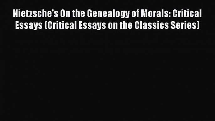 PDF Nietzsche's On the Genealogy of Morals: Critical Essays (Critical Essays on the Classics