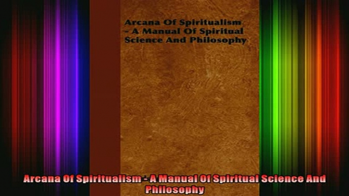 Read  Arcana Of Spiritualism  A Manual Of Spiritual Science And Philosophy  Full EBook