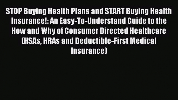 Read STOP Buying Health Plans and START Buying Health Insurance!: An Easy-To-Understand Guide