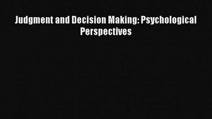 Read Judgment and Decision Making: Psychological Perspectives PDF Online