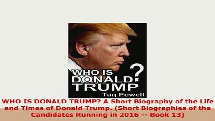 Download  WHO IS DONALD TRUMP A Short Biography of the Life and Times of Donald Trump Short Ebook