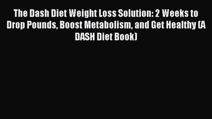 [Download PDF] The Dash Diet Weight Loss Solution: 2 Weeks to Drop Pounds Boost Metabolism