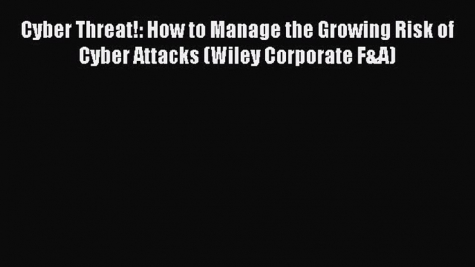 [Read PDF] Cyber Threat!: How to Manage the Growing Risk of Cyber Attacks (Wiley Corporate