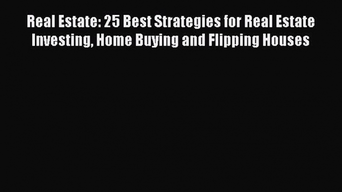 [Download PDF] Real Estate: 25 Best Strategies for Real Estate Investing Home Buying and Flipping