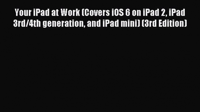 [Read PDF] Your iPad at Work (Covers iOS 6 on iPad 2 iPad 3rd/4th generation and iPad mini)