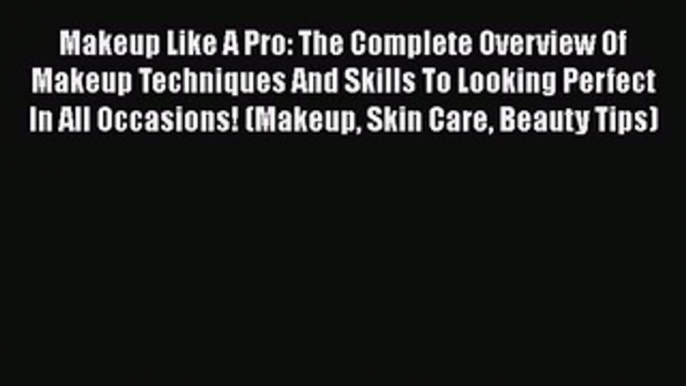 [Read Book] Makeup Like A Pro: The Complete Overview Of Makeup Techniques And Skills To Looking