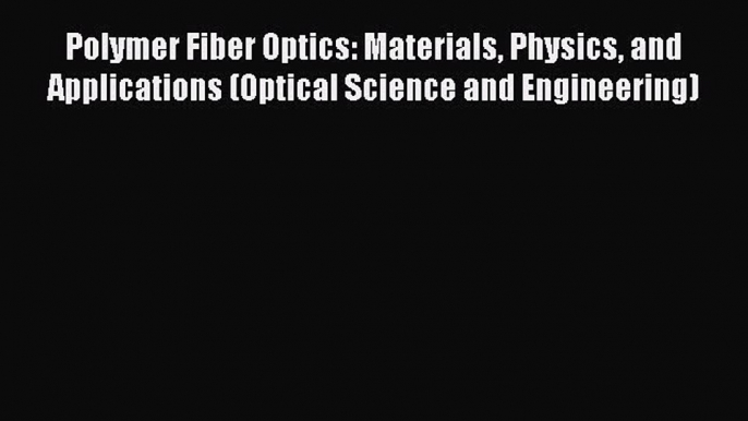 [Read Book] Polymer Fiber Optics: Materials Physics and Applications (Optical Science and Engineering)