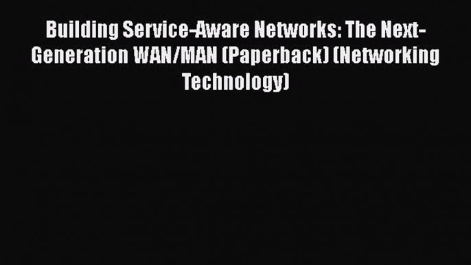 [Read Book] Building Service-Aware Networks: The Next-Generation WAN/MAN (Paperback) (Networking