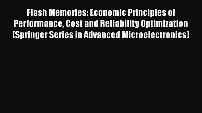 [Read Book] Flash Memories: Economic Principles of Performance Cost and Reliability Optimization