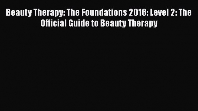 [Read Book] Beauty Therapy: The Foundations 2016: Level 2: The Official Guide to Beauty Therapy