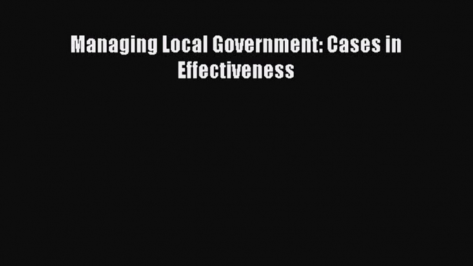 Read Managing Local Government: Cases in Effectiveness ebook textbooks