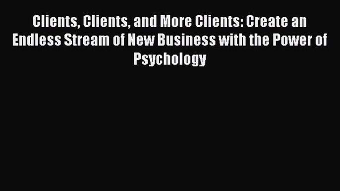 Read Clients Clients and More Clients: Create an Endless Stream of New Business with the Power